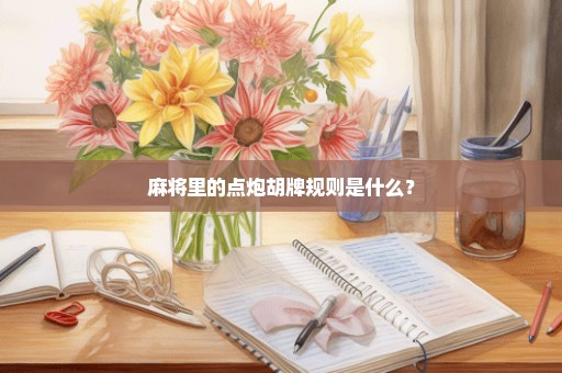 麻将里的点炮胡牌规则是什么？