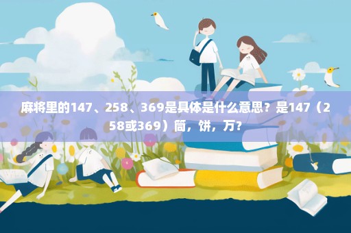 麻将里的147、258、369是具体是什么意思？是147（258或369）筒，饼，万？