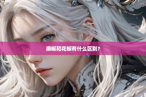 麻椒和花椒有什么区别？