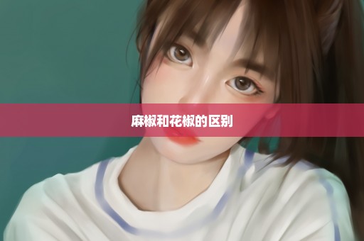 麻椒和花椒的区别