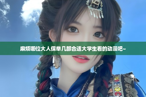 麻烦哪位大人保举几部合适大学生看的动漫吧~