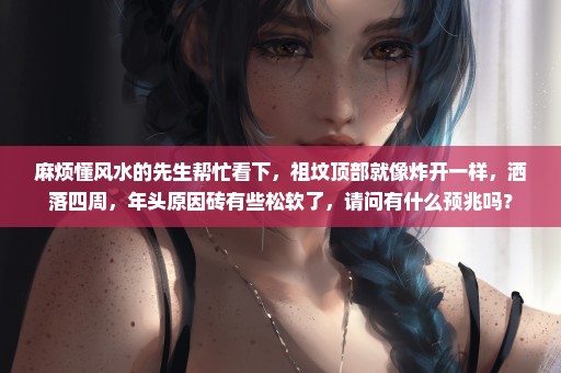 麻烦懂风水的先生帮忙看下，祖坟顶部就像炸开一样，洒落四周，年头原因砖有些松软了，请问有什么预兆吗？