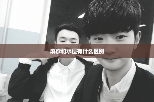 麻疹和水痘有什么区别