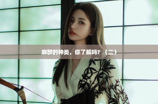 麻醉的种类，你了解吗？（二）