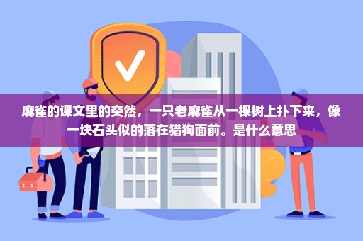 麻雀的课文里的突然，一只老麻雀从一棵树上扑下来，像一块石头似的落在猎狗面前。是什么意思