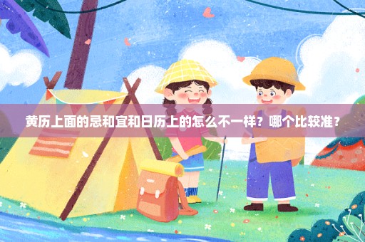 黄历上面的忌和宜和日历上的怎么不一样？哪个比较准？