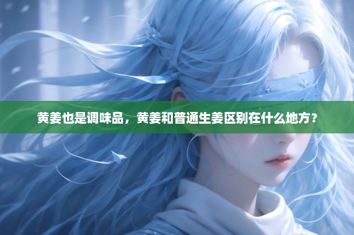 黄姜也是调味品，黄姜和普通生姜区别在什么地方？