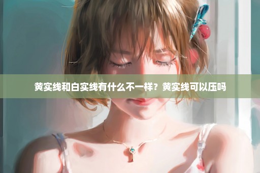 黄实线和白实线有什么不一样？黄实线可以压吗