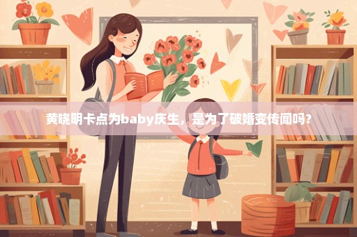 黄晓明卡点为baby庆生，是为了破婚变传闻吗？