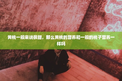 黄桃一般来说很甜，那么黄桃的营养和一般的桃子营养一样吗