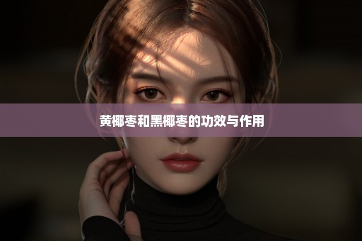 黄椰枣和黑椰枣的功效与作用