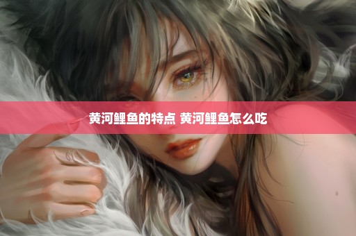 黄河鲤鱼的特点 黄河鲤鱼怎么吃