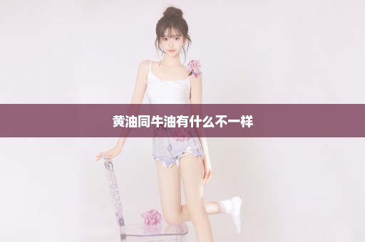 黄油同牛油有什么不一样