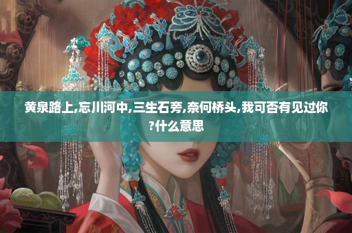 黄泉路上,忘川河中,三生石旁,奈何桥头,我可否有见过你?什么意思