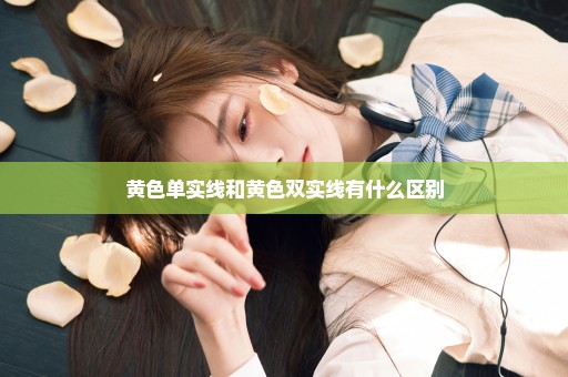 黄色单实线和黄色双实线有什么区别