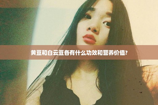 黄豆和白云豆各有什么功效和营养价值?