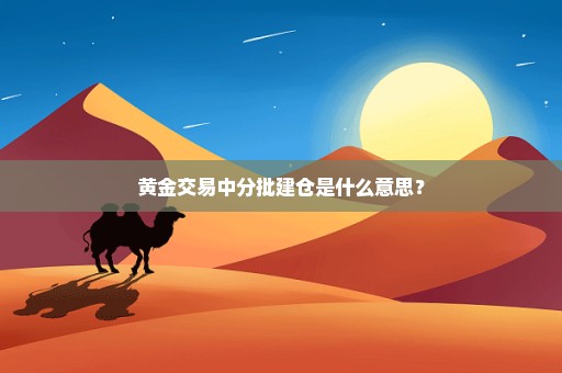 黄金交易中分批建仓是什么意思？