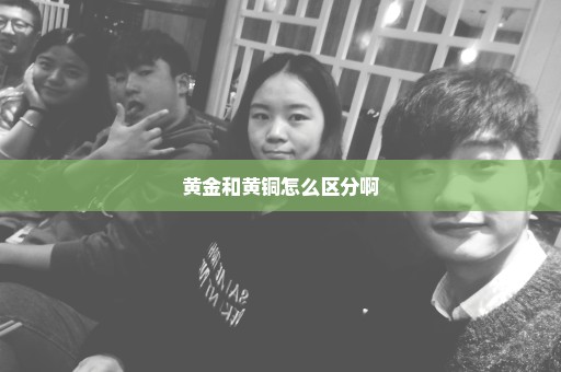 黄金和黄铜怎么区分啊
