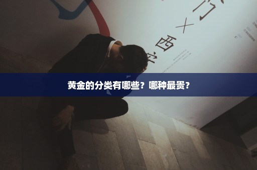 黄金的分类有哪些？哪种最贵？