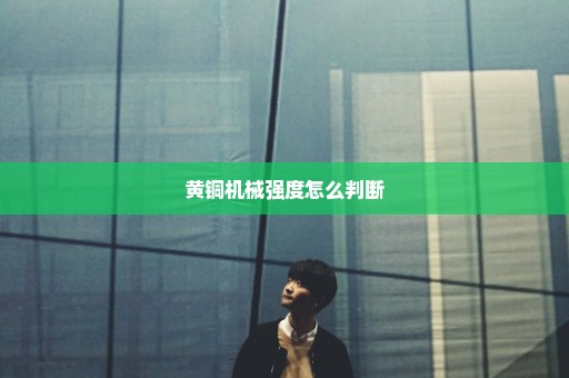 黄铜机械强度怎么判断