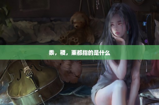 黍，稷，粟都指的是什么