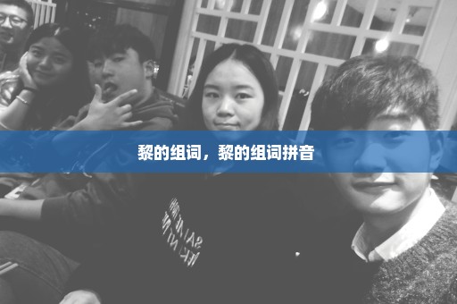 黎的组词，黎的组词拼音 