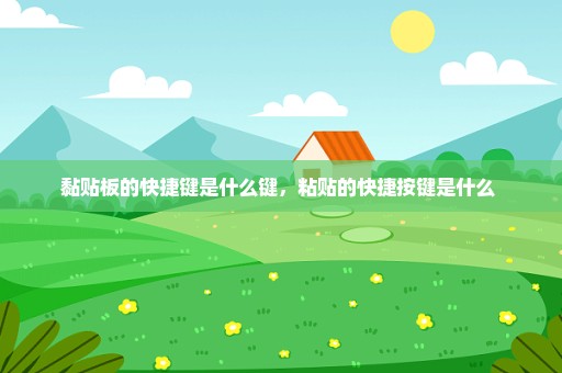 黏贴板的快捷键是什么键，粘贴的快捷按键是什么 