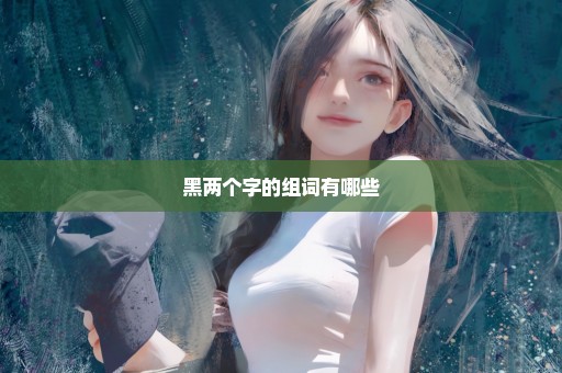 黑两个字的组词有哪些