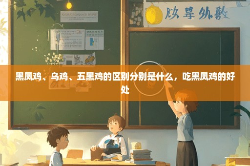 黑凤鸡、乌鸡、五黑鸡的区别分别是什么，吃黑凤鸡的好处