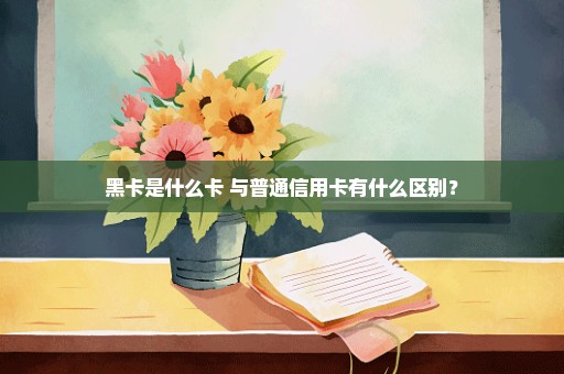 黑卡是什么卡 与普通信用卡有什么区别？