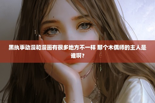 黑执事动漫和漫画有很多地方不一样 那个木偶师的主人是谁啊？