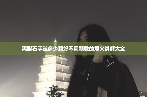 黑曜石手链多少颗好不同颗数的意义讲解大全