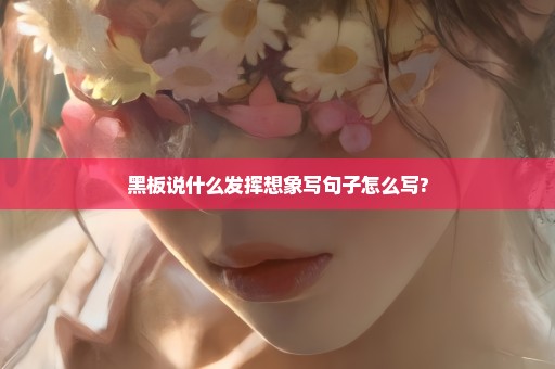 黑板说什么发挥想象写句子怎么写?
