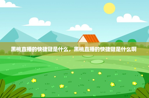 黑桃直播的快捷键是什么，黑桃直播的快捷键是什么啊 