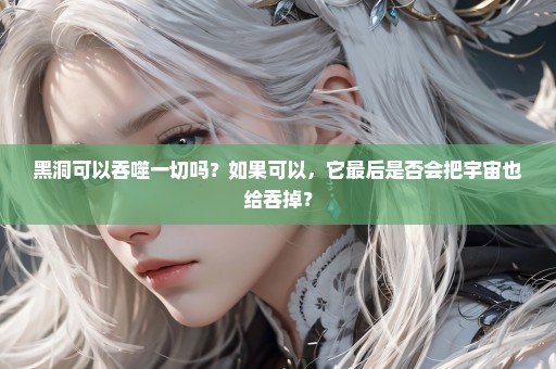 黑洞可以吞噬一切吗？如果可以，它最后是否会把宇宙也给吞掉？