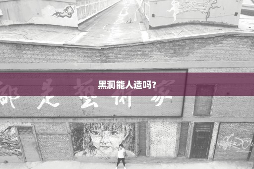 黑洞能人造吗？