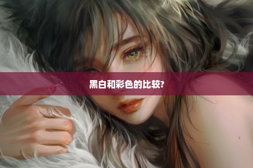 黑白和彩色的比较?