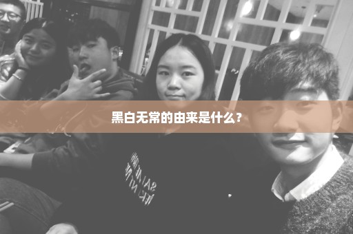 黑白无常的由来是什么？