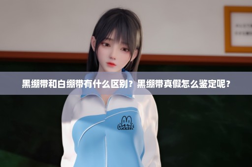 黑绷带和白绷带有什么区别？黑绷带真假怎么鉴定呢？