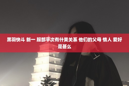 黑羽快斗 新一 服部平次有什莫关系 他们的父母 情人 爱好是甚么