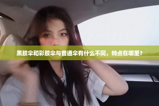 黑胶伞和彩胶伞与普通伞有什么不同，特点在哪里？