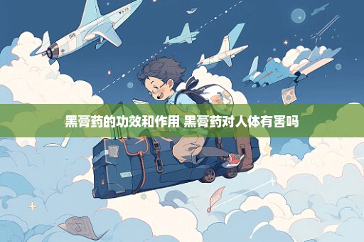 黑膏药的功效和作用 黑膏药对人体有害吗