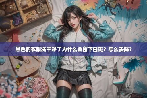 黑色的衣服洗干净了为什么会留下白斑？怎么去除？