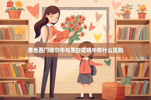 黑色西门塔尔牛与黑白花奶牛有什么区别
