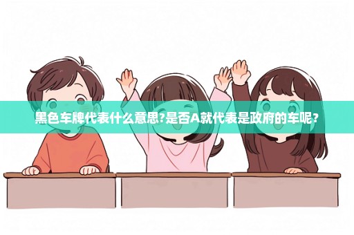 黑色车牌代表什么意思?是否A就代表是政府的车呢？