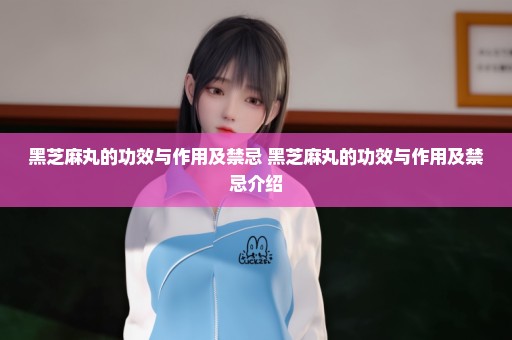 黑芝麻丸的功效与作用及禁忌 黑芝麻丸的功效与作用及禁忌介绍