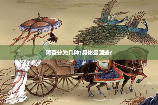 黑茶分为几种?具体是哪些?