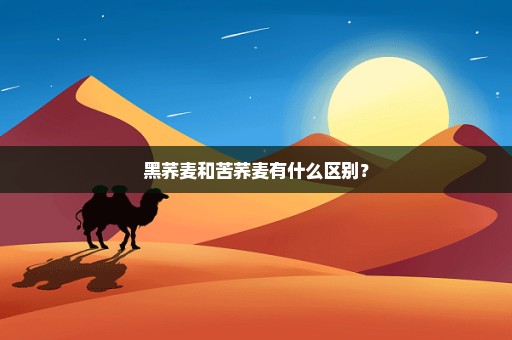 黑荞麦和苦荞麦有什么区别？
