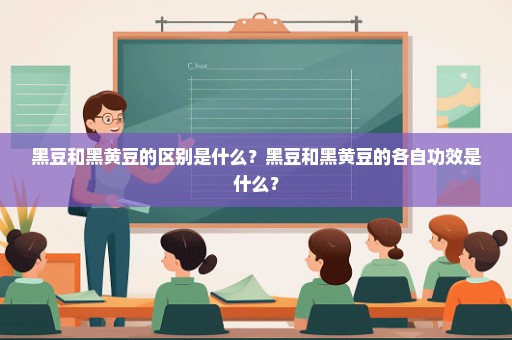 黑豆和黑黄豆的区别是什么？黑豆和黑黄豆的各自功效是什么？