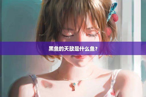 黑鱼的天敌是什么鱼？